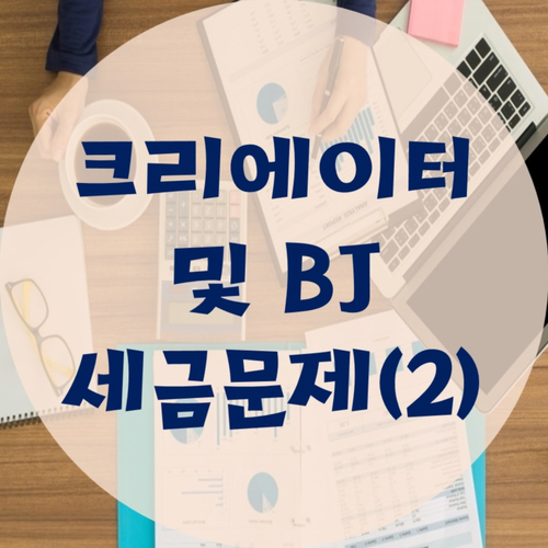  BJ 및 크리에이터가 신경 쓸 세금문제(2)