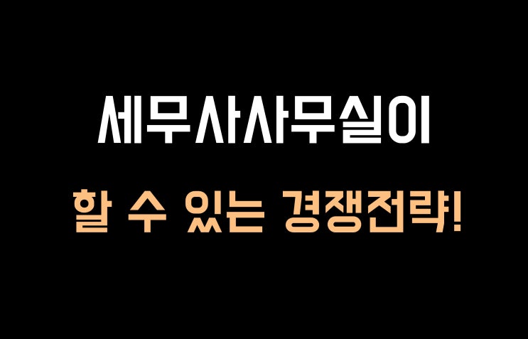  세무사사무실이 할 수 있는 경쟁전략!