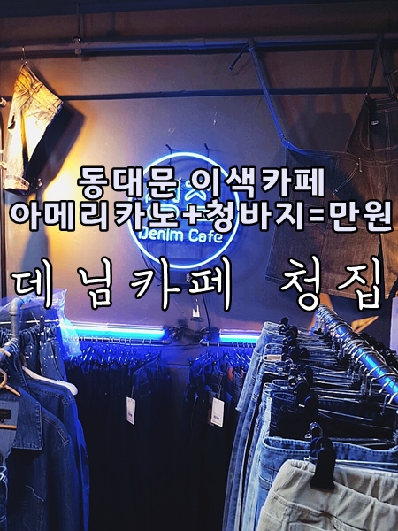  커피+청바지가 단돈 만원?? [청바지파는 동대문 카페 청집]