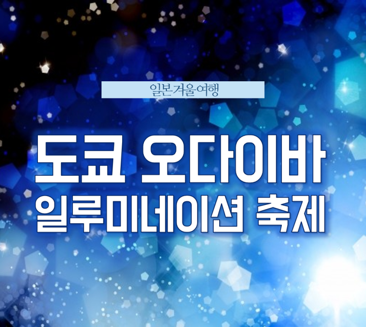  11월,12월 일본 여행지 추천 <도쿄 겨울 축제, 오다이바 크리스마스 볼거리>