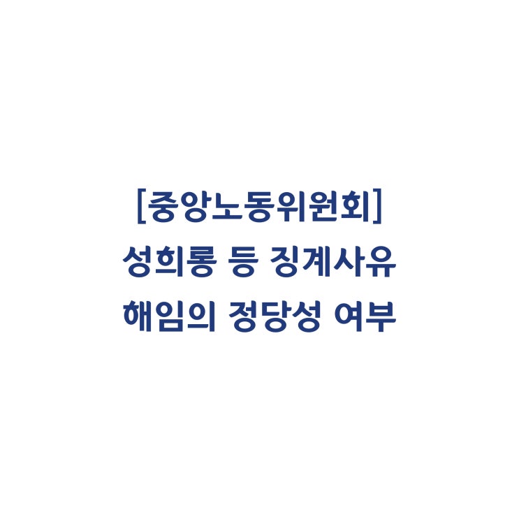  [중앙노동위원회] 성희롱 등의 징계사유로 인한 해임은 정당하다고 판정한 사례(2018년 8월)