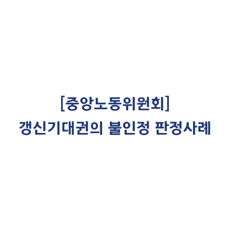  [중앙노동위원회] 운전기사의 갱신기대권이 인정되지 않아 근로계약기간 만료로 근로관계가 종료되었다고 판정한 사례(2018년 9월)