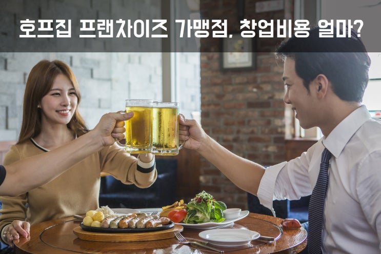  호프집 프랜차이즈 가맹점, 창업비용 얼마?Ⅱ