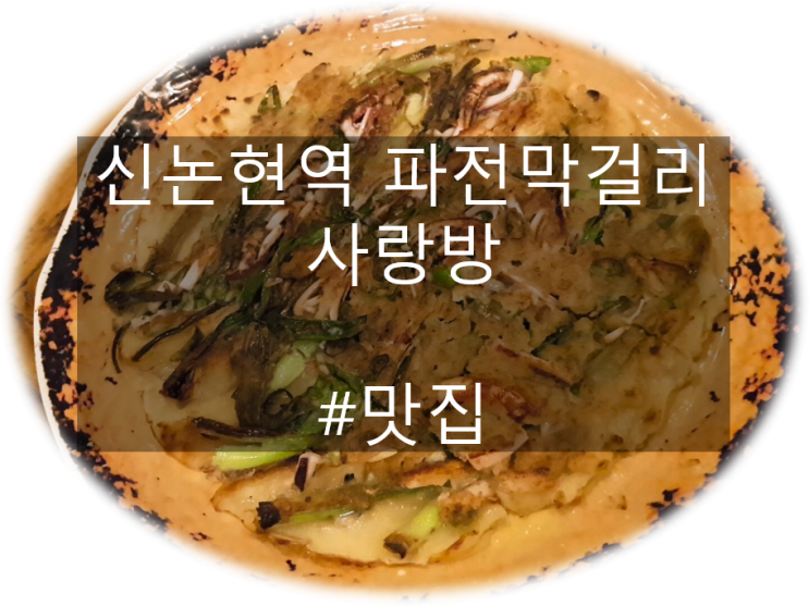  신논현역 사랑방 파전 막걸리 한잔하기 좋은 술집
