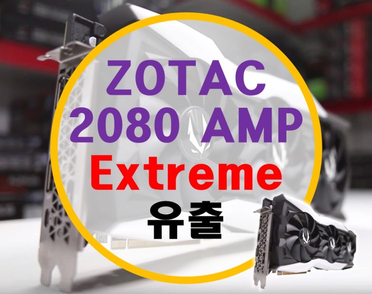 조텍 ZOTAC 2080 Ti AMP EXTREME 유출 조텍 ZOTAC 2080 Ti AMP EXTREME 유출