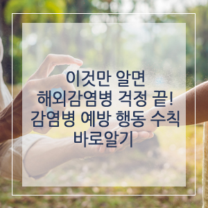  이것만 알면 해외감염병 걱정 끝! 감염병 예방 행동 수칙 바로 알기