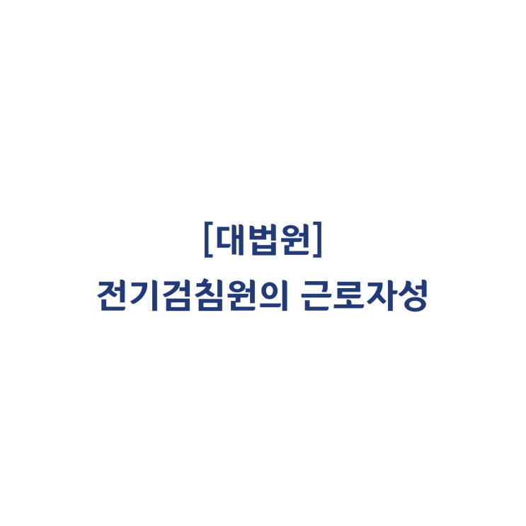  [2013다77706] 전기계량기 점침, 전기요금 관련 청구서 송달의 업무를 수행하는 위탁원은 근로기준법 상 근로자에 해당한다(2014년 12월)