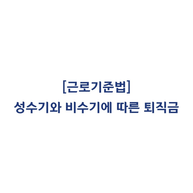  [근로기준법] 성수기와 비수기에 따라 퇴직금이 달라지는 경우도 유효한 것인지(2015년 5월)?