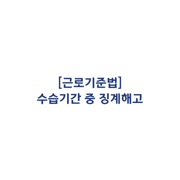  [근로기준법] 수습기간 중에도 징계해고가 가능한가요(2012년 8월)?
