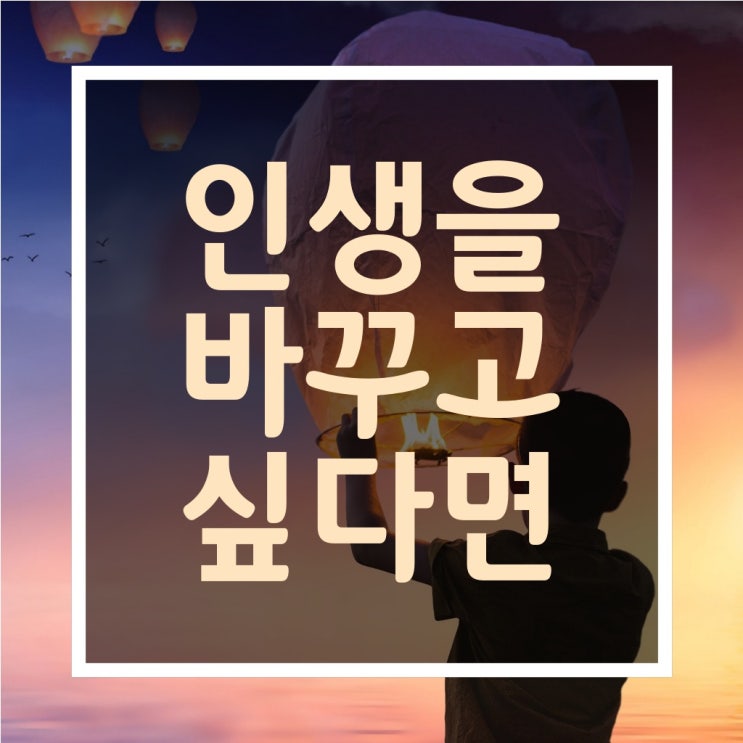  위로가 되는 글귀-[인생을 바꾸고 싶다면]