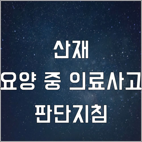  요양 중 의료사고 산재 판단지침(산재 수술 중 사고)