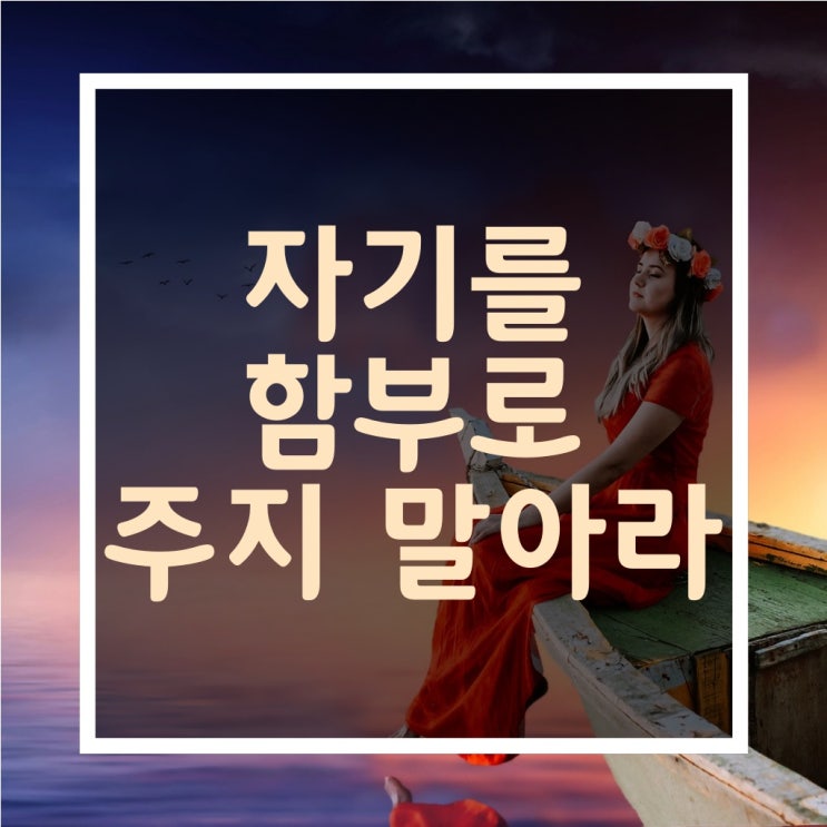  짧은 인생 글귀-[자기를 함부로 주지 말아라]
