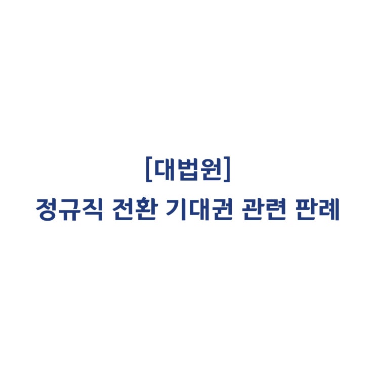  [2014두45765] 기간제 근로자의 정규직 전환 기대권에 관한 판례(2016년 11월)