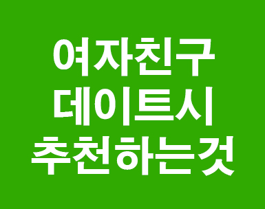  여자친구와 데이트시  추천하는것들