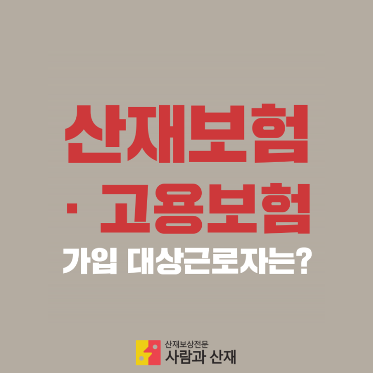  산재보험 · 고용보험의 가입 대상근로자는?