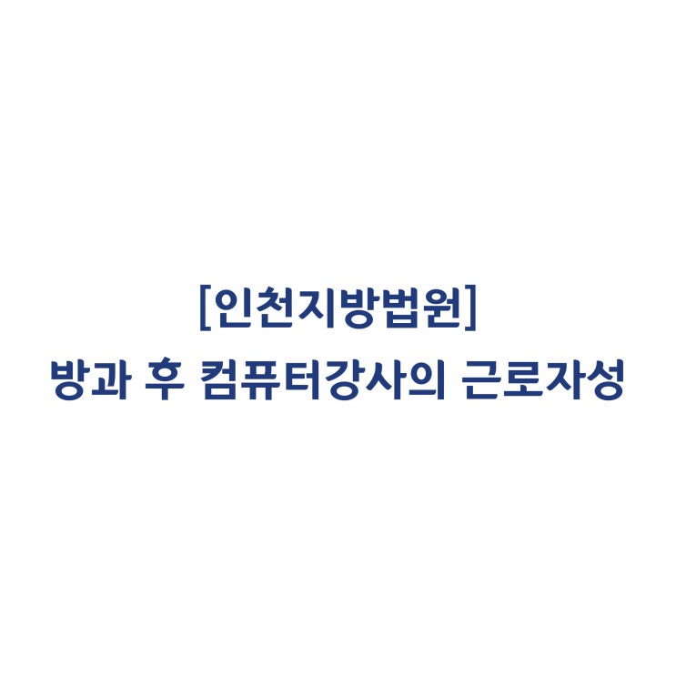  [2014가단70312] 방과 후 컴퓨터강사의 근로자성을 인정한 사례(2015년 11월)