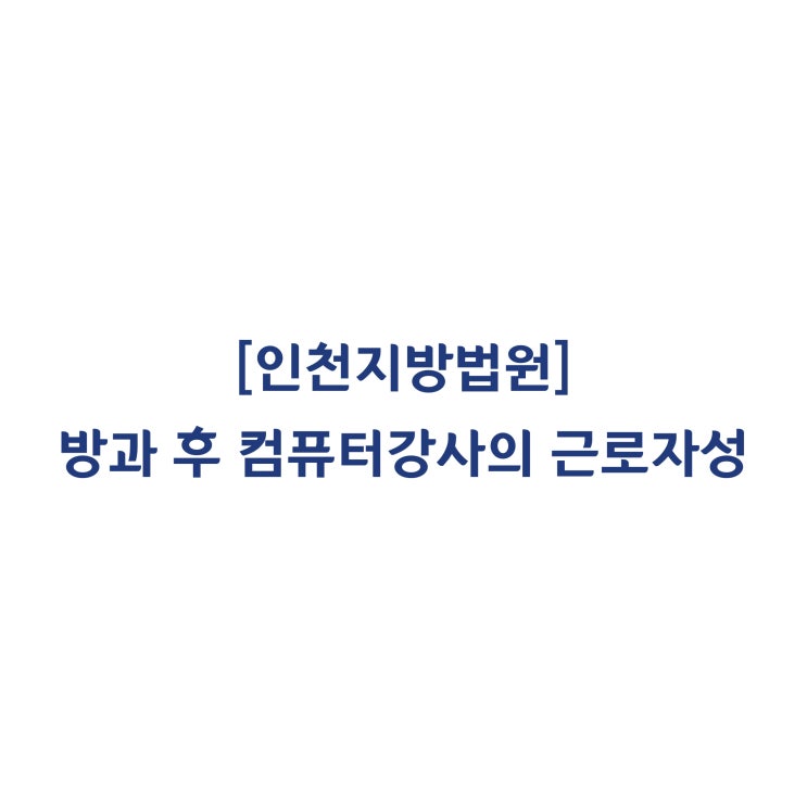 [2014가단70312] 방과 후 컴퓨터강사의 근로자성을 인정한 사례(2015년 11월)