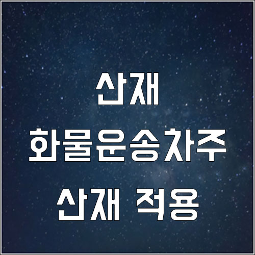  화물운송(지입)차주 산재보험 적용 여부 판단 기준(화물운송차주 산재)