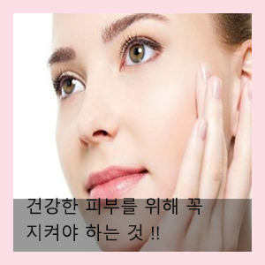  건강한 피부를 위해 꼭 지켜야 하는 건강한 습관!