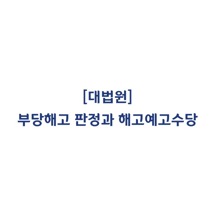  [2017다16778] 부당해고 판정 이후 복직하더라도 해고예고수당은 반환하지 않아도 된다(2018년 9월)