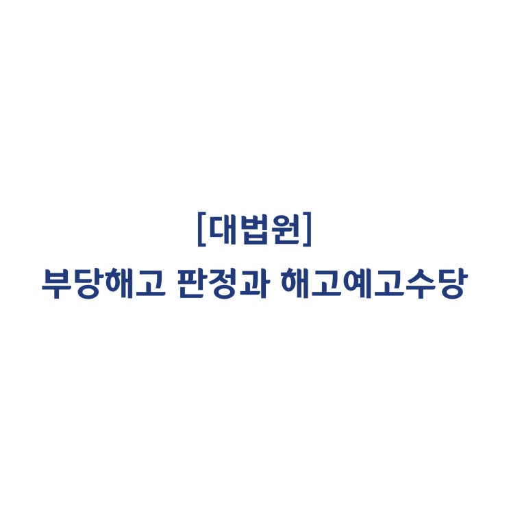 [2017다16778] 부당해고 판정 이후 복직하더라도 해고예고수당은 반환하지 않아도 된다(2018년 9월)