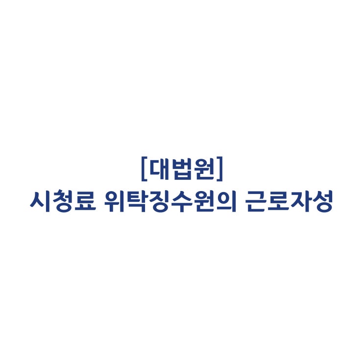  [91다21381] 담당 업무의 특수성에 따라 시청료 위탁징수원의 근로자성을 인정한 사례(1993년 2월)