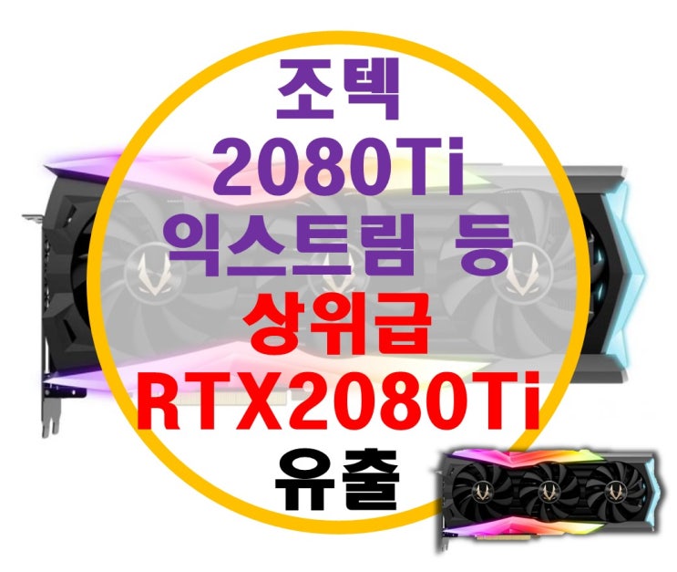 조텍 RTX 2080Ti 익스트림 등 상위급 RTX 2080Ti 유출