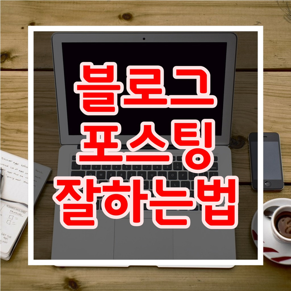  초보자가 블로그 포스팅 잘하는법