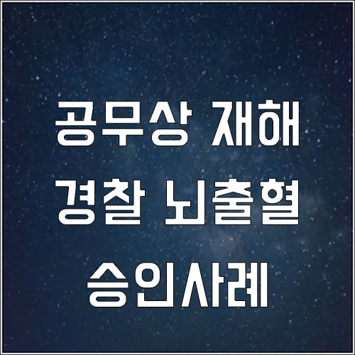  공무원 뇌출혈 승인사례(공무상 재해)