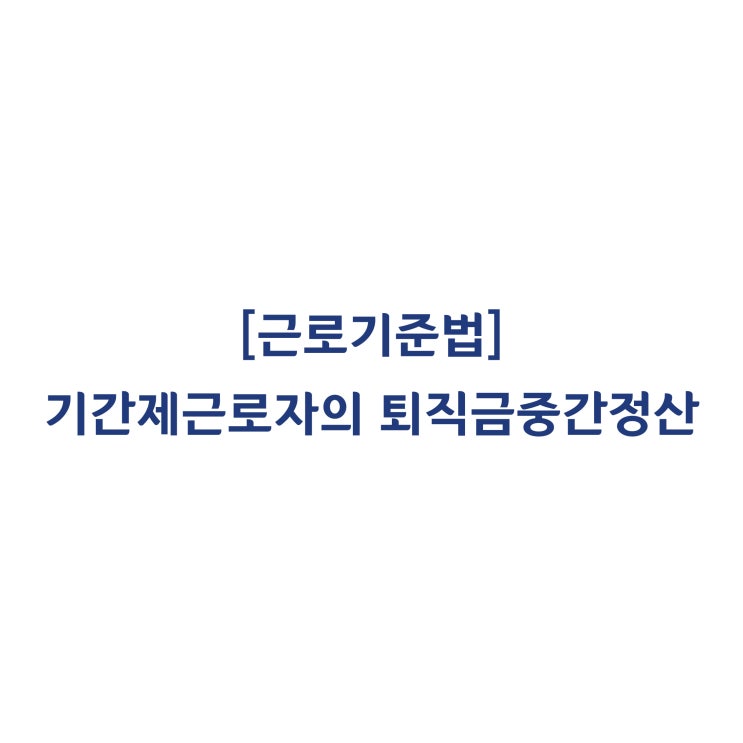  [근로기준법] 기간제 근로자에게 매년 퇴직금을 중간정산하는 것도 가능한가요(2012년 11월)?