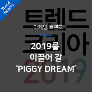 [마케팅 트렌드] 2019를 이끌어 갈 'PIGGY DREAM'