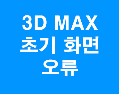 3D MAX 초기 화면 오류