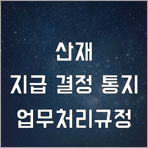  산재 지급 결정 통지 (업무처리규정)