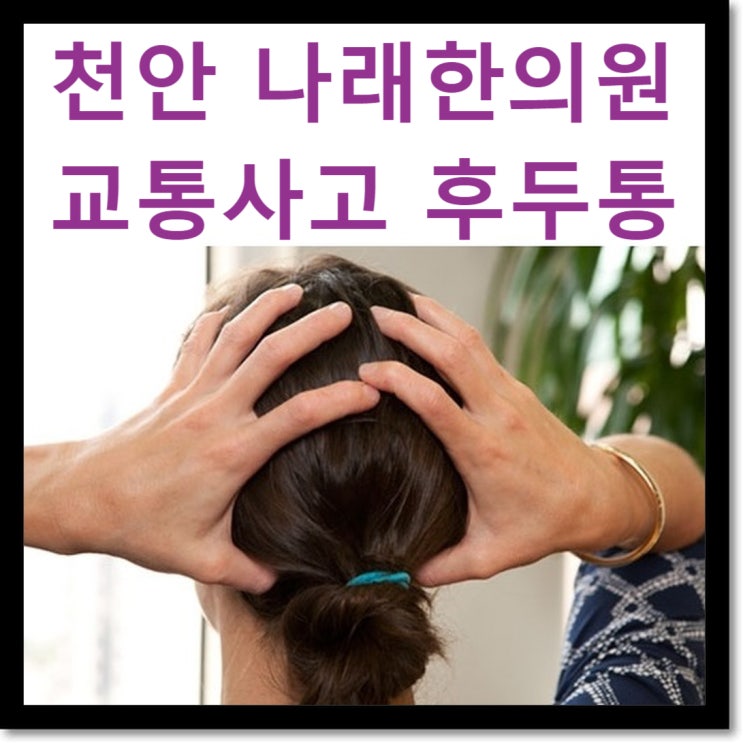 신부동 교통사고한의원 : 뒷머리가 아픈 이유가 뭐지? : 천안 나래한의원