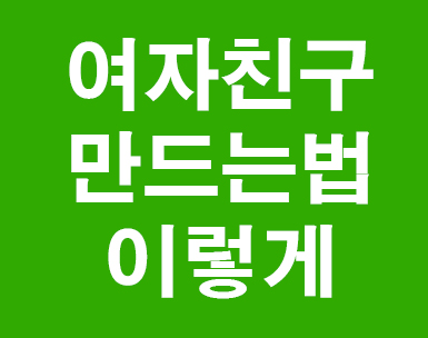  여자친구 만드는법 절대솔로탈출!!
