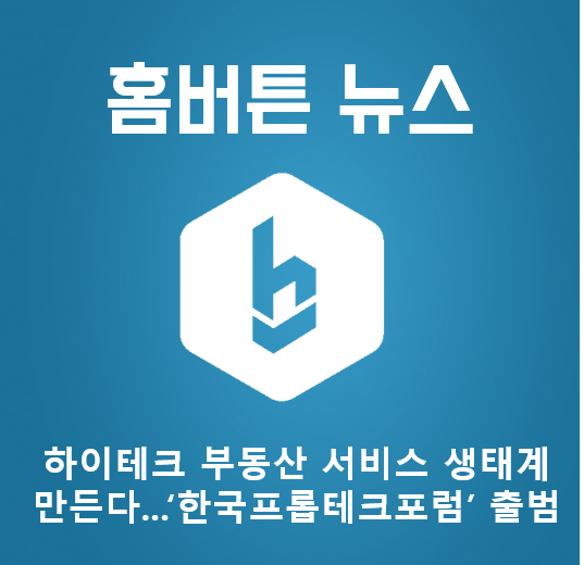  [기사] 하이테크 부동산 서비스 생태계 만든다...‘한국프롭테크포럼’ 출범