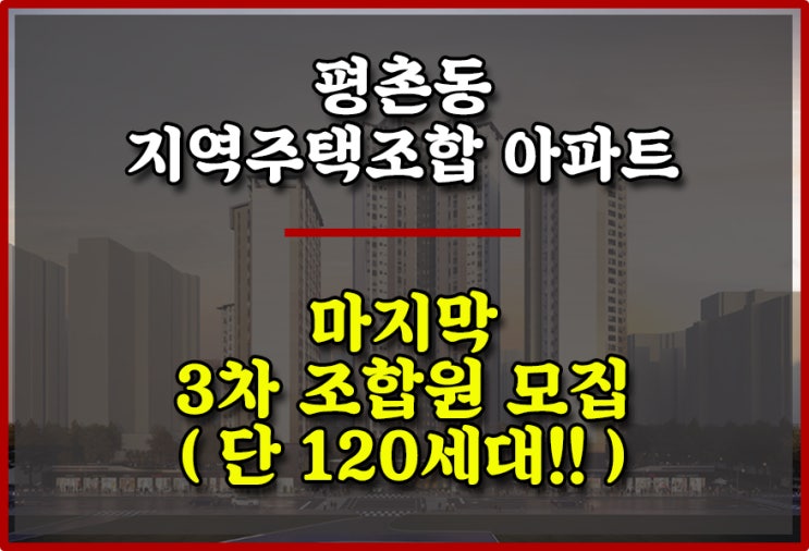  인덕원 평촌동 지역주택조합 재건축 마지막 3차조합원 모집(단120세대)