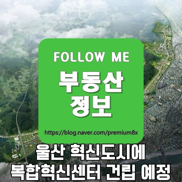  부동산 정보) 2022년까지 울산 혁신도시 복합혁신센터 건립 한다
