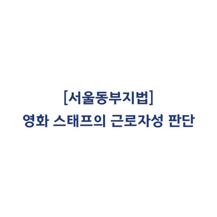  [2018고단1331] 도급계약을 맺은 영화 스태프의 근로기준법상 근로자성을 인정한 사례(2018년 10월)