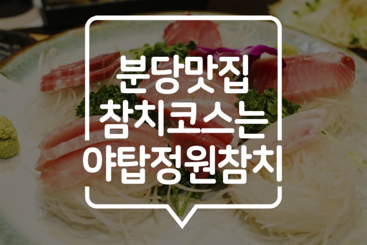  [ 분당맛집 ] 참치회가 땡길 땐 야탑정원참치에서 코스요리를~!