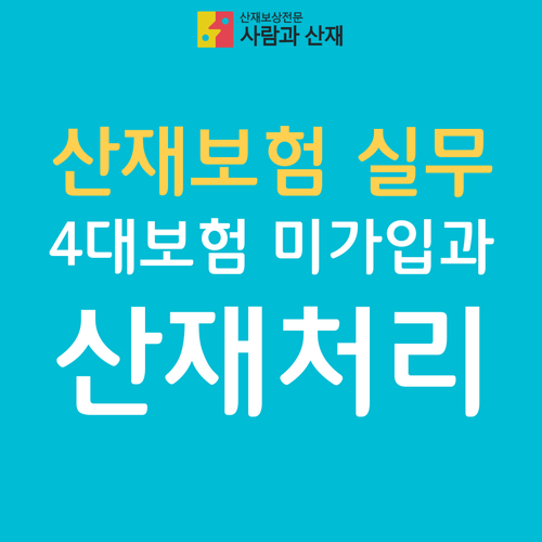  산재보험 실무 : 4대보험 미가입과 산재처리