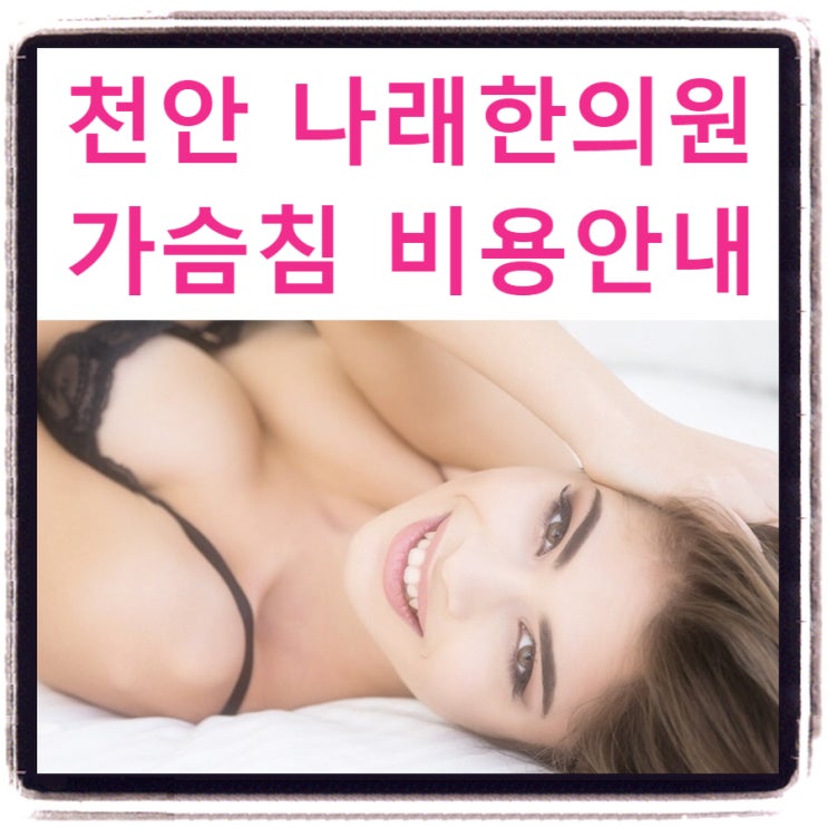 가슴침 가슴매선 가격 : 천안 나래한의원 한방가슴성형 시술 비용 고지