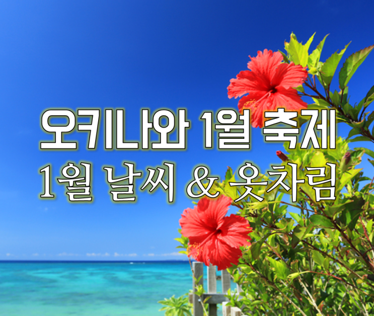  겨울 일본 여행지. 1월 오키나와 축제 코스 추천 & 오키나와 날씨와 여행 옷차림은?