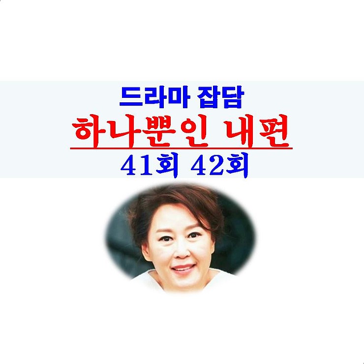 하나뿐인 내편 41회 42회::불쌍=왕진국+오은영+박금병, 강수일과 왕대륙이 싫다, 차화연