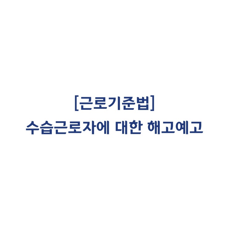  [근로기준법] 수습기간 중인 근로자도 해고예고수당을 요구할 수 있나요(2005년 8월)?