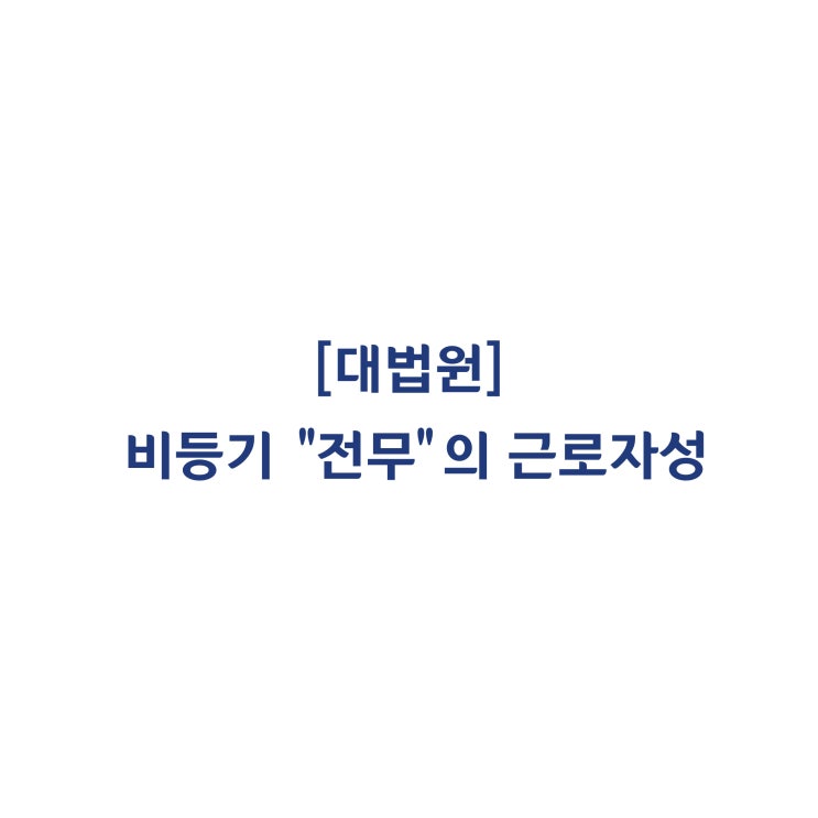  [2010다57459] 등기 임원이 아니면서 전무라는 직함으로 근무한 자의 근로자성을 인정한 판례(2013년 6월)
