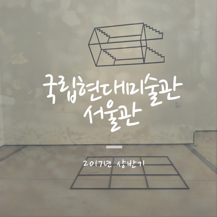 국립현대미술관 서울관 / 17년 상반기