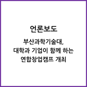  부산과학기술대, 대학과 기업이 함께 하는 연합창업캠프 개최