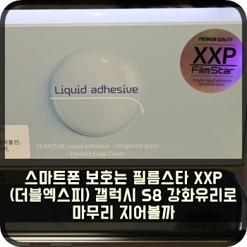  스마트폰 보호는 필름스타 XXP(더블엑스피) 갤럭시 S8 강화유리로 마무리 지어볼까?