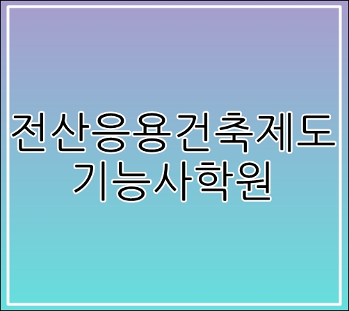  전산응용건축제도기능사학원-건축캐드자격증!